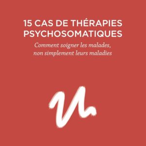 15 cas de thérapies psychosomatiques - Comment soigner les malades, non simplement leurs maladies