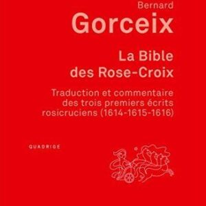 LA BIBLE DES ROSE-CROIX - TRADUCTION ET COMMENTAIRE DES TROIS PREMIERS ECRITS ROSICRUCIENS (1614-161