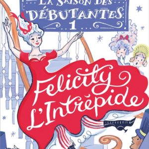 LA SAISON DES DEBUTANTES - TOME 1 - FELICITY L'INTREPIDE