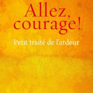 ALLEZ, COURAGE ! - PETIT TRAITE DE L'ARDEUR