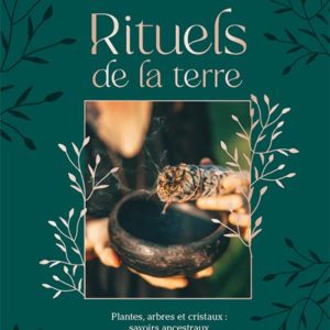RITUELS DE LA TERRE - PLANTES, ARBRES ET CRISTAUX : SAVOIRS ANCESTRAUX