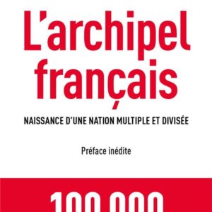 L'ARCHIPEL FRANCAIS. NAISSANCE D'UNE NATION MULTIPLE ET DIVISEE