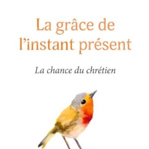 LA GRACE DE L INSTANT PRESENT - LA CHANCE DU CHRETIEN
