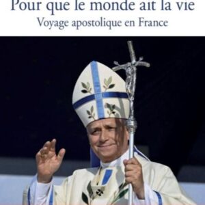 POUR QUE LE MONDE AIT LA VIE - VOYAGE APOSTOLIQUE EN FRANCE. HOMELIES ET DISCOURS