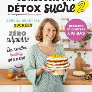 JE REUSSIS MA DETOX SUCRE 2 : DESSERTS ET GOUTERS A IG BAS