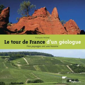 LE TOUR DE FRANCE D'UN GEOLOGUE - NOS PAYSAGES ONT UNE HISTOIRE - NOUVELLE EDITION