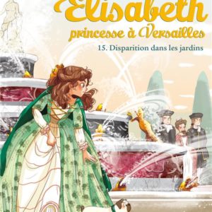 ELISABETH T 15 - DISPARITION DANS LES JARDINS - ELISABETH, PRINCESSE A VERSAILLES - TOME 15
