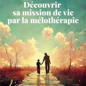 DECOUVRIR SA MISSION DE VIE PAR LA MELOTHERAPIE