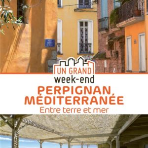 GUIDE UN GRAND WEEK-END A PERPIGNAN MEDITERRANEE - ENTRE TERRE ET MER