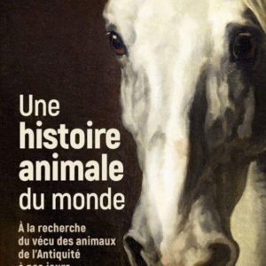 UNE HISTOIRE ANIMALE DU MONDE - A LA RECHERCHE DU VECU DES ANIMAUX DE LANTIQUITE A NOS JOURS