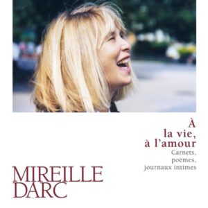 A LA VIE, A L'AMOUR. CARNETS, POEMES, JOURNAUX INTIMES