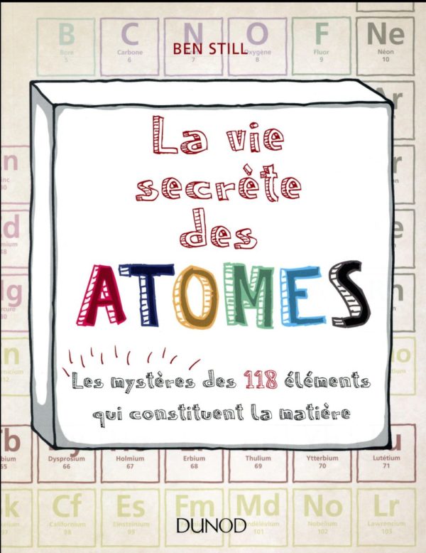 LA VIE SECRETE DES ATOMES - LES MYSTERES DES 118 ELEMENTS QUI CONSTITUENT LA MATIERE