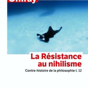 CONTRE-HISTOIRE DE LA PHILOSOPHIE TOME 12 : LA RESISTANCE AU NIHILISME