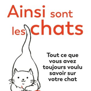 AINSI SONT LES CHATS. TOUT CE QUE VOUS AVEZ TOUJOURS VOULU SAVOIR SUR VOTRE CHAT