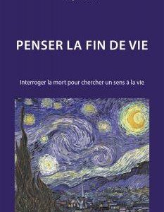 PENSER LA FIN DE VIE - INTERROGER LA MORT POUR CHERCHER UN SENS A LA VIE