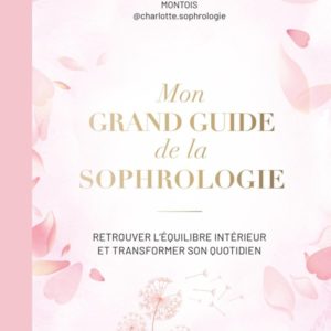 MON GRAND GUIDE DE LA SOPHROLOGIE - TOUT POUR COMPRENDRE ET PRATIQUER LA RESPIRATION AU QUOTIDIEN