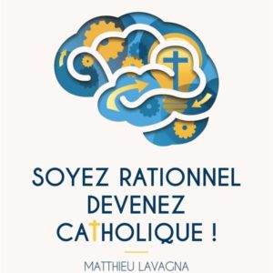 SOYEZ RATIONNEL, DEVENEZ CATHOLIQUE