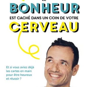 LE BONHEUR EST CACHE DANS UN COIN DE VOTRE CERVEAU - ET SI VOUS AVIEZ DEJA LES CARTES EN MAIN POUR E