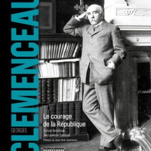 GEORGES CLEMENCEAU - LE COURAGE DE LA REPUBLIQUE