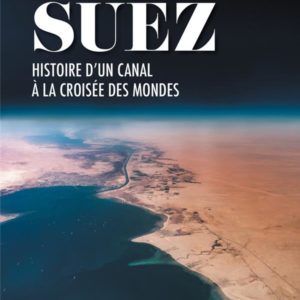 SUEZ - HISTOIRE D'UN CANAL A LA CROISEE DES MONDES