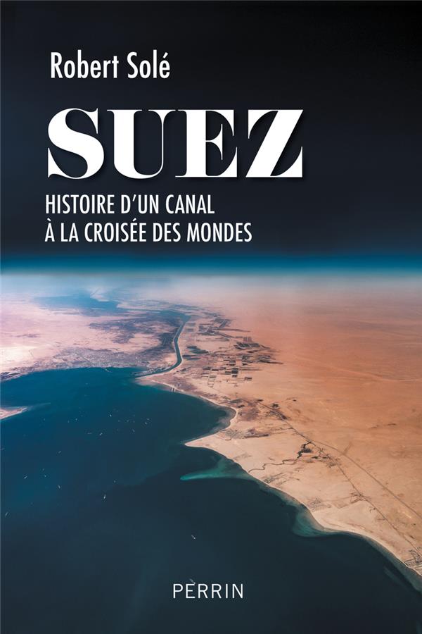 SUEZ - HISTOIRE D'UN CANAL A LA CROISEE DES MONDES