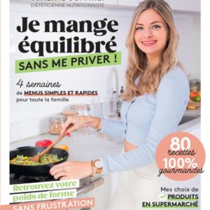 JE MANGE EQUILIBRE SANS ME PRIVER ! - 4 SEMAINES DE MENUS SIMPLES ET RAPIDES POUR TOUTE LA FAMILLE