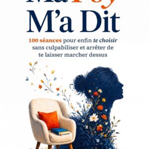 MA PSY M'A DIT - 100 SEANCES POUR ENFIN TE CHOISIR SANS CULPABILISER ET ARRETER DE TE LAISSER MARCHE