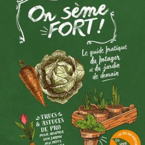 ON SEME FORT ! - LE GUIDE PRATIQUE DU POTAGER ET DU JARDIN DE DEMAIN