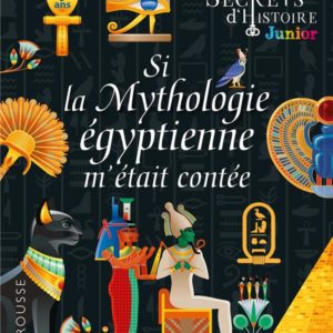 SECRETS D'HISTOIRE JUNIOR - SI LA MYTHOLOGIE EGYPTIENNE M'ETAIT CONTEE