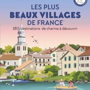 LES PLUS BEAUX VILLAGES DE FRANCE - 180 DESTINATIONS DE CHARME A DECOUVRIR