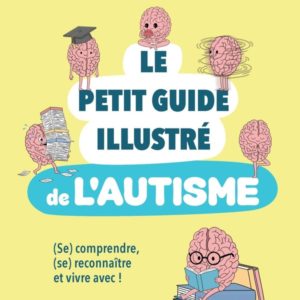 LE PETIT GUIDE ILLUSTRE DE L'AUTISME - (SE) COMPRENDRE, (SE) RECONNAITRE ET VIVRE AVEC !