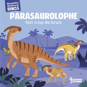 PARASAUROLOPHE FAIT TROP DE BRUIT - MES PETITES HISTOIRES DE DINOS