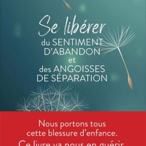 SE LIBERER DU SENTIMENT D'ABANDON ET DES ANGOISSES DE SEPARATION