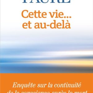 CETTE VIE... ET AU-DELA - ENQUETE SUR LA CONTINUITE DE LA CONSCIENCE APRES LA MORT