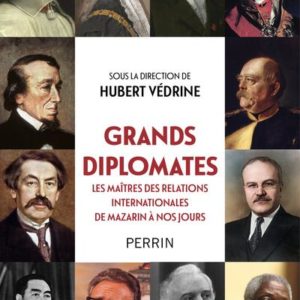 GRANDS DIPLOMATES - LES MAITRES DES RELATIONS INTERNATIONALES DE MAZARIN A NOS JOURS.