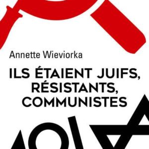 ILS ETAIENT JUIFS, RESISTANTS, COMMUNISTES