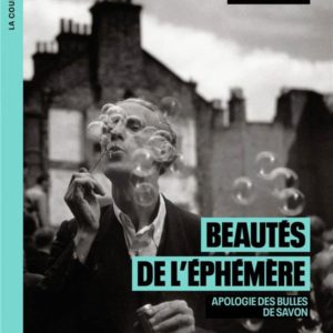 BEAUTES DE L'EPHEMERE - APOLOGIE DES BULLES DE SAVON