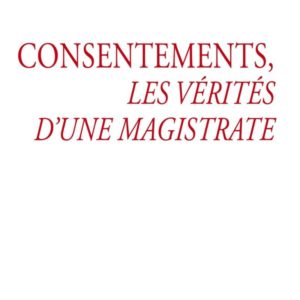 CONSENTEMENTS, LES VERITES D'UNE MAGISTRATE