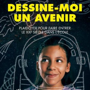 DESSINE-MOI UN AVENIR - PLAIDOYER POUR FAIRE ENTRER LE 21EME SIECLE DANS L'ECOLE