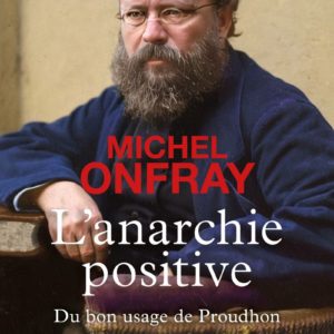 L'ANARCHIE POSITIVE - DU BON USAGE DE PROUDHON
