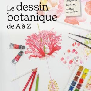 LE DESSIN BOTANIQUE DE A A Z - OBSERVER, S ENTRAINER, DESSINER, METTRE EN COULEUR