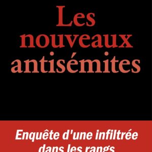 LES NOUVEAUX ANTISEMITES - ENQUETE D'UNE INFILTREE DANS LES RANGS DE L'ULTRAGAUCHE
