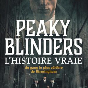 PEAKY BLINDERS - L'HISTOIRE VRAIE DU GANG LE PLUS CELEBRE DE BIRMINGHAM