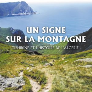 UN SIGNE SUR LA MONTAGNE - TIBHIRINE ET L'HISTOIRE DE L'ALGERIE