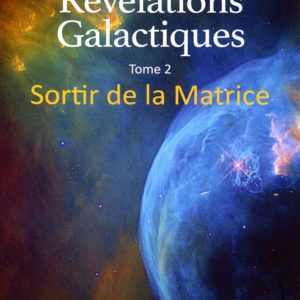 REVELATIONS GALACTIQUES TOME 2 - SORTIR DE LA MATRICE
