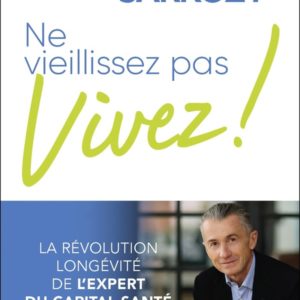 NE VIEILLISSEZ PAS, VIVEZ ! - LA REVOLUTION LONGEVITE DE L'EXPERT DU CAPITAL SANTE