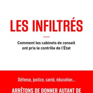 LES INFILTRES - COMMENT LES CABINETS DE CONSEIL ONT PRIS LE CONTROLE DE L'ETAT