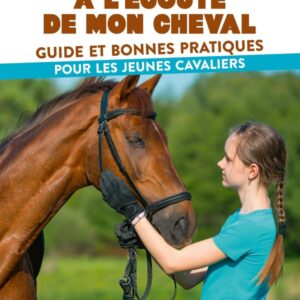 A L'ECOUTE DE MON CHEVAL, GUIDE ET PRATIQUES POUR LES JEUNES CAVALIERS