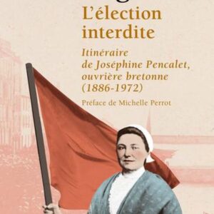 L'ELECTION INTERDITE - ITINERAIRE DE JOSEPHINE PENCALET, OUVRIERE BRETONNE (1886-1972)