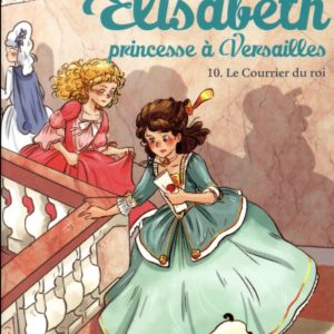ELISABETH, PRINCESSE A VERSAILLES - ELISABETH T10 LE COURRIER DU ROI
